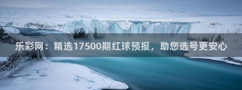 巅峰国际h5入口：乐彩网：精选17500期红球预报，助您选号更安心