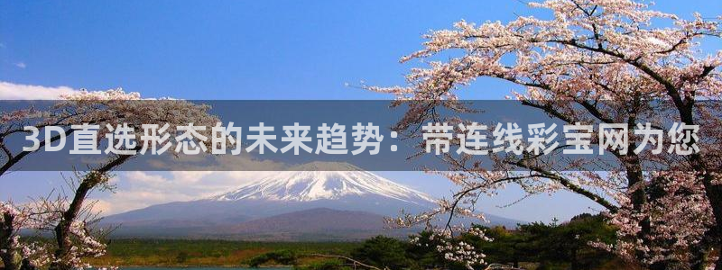决胜巅峰国际赛事：3D直选形态的未来趋势：带连线彩宝网为您